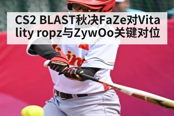 CS2 BLAST秋决FaZe对Vitality ropz与ZywOo关键对位